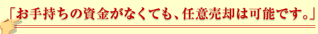 お手持ちの資金がなくても、任意売却は可能です。