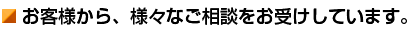 お客様から、様々なご相談をお受けしています。